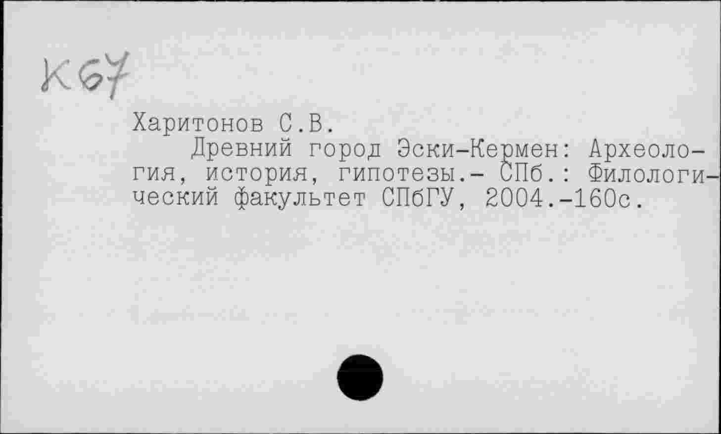 ﻿Харитонов С.В.
Древний город Эски-Кермен: Археология, история, гипотезы.- СПб.: Филологический факультет СПбГУ, 2004.-160с.